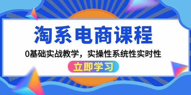 （9704期）淘系电商课程，0基础实战教学，实操性系统性实时性（15节课）-云库资源