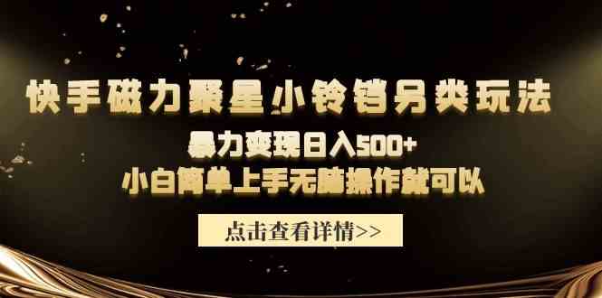 （9689期）快手磁力聚星小铃铛另类玩法，暴力变现日入500+小白简单上手无脑操作就可以-云库资源