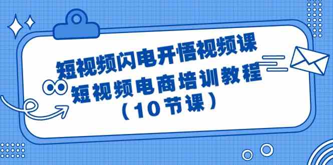 （9682期）短视频-闪电开悟视频课：短视频电商培训教程（10节课）-云库资源
