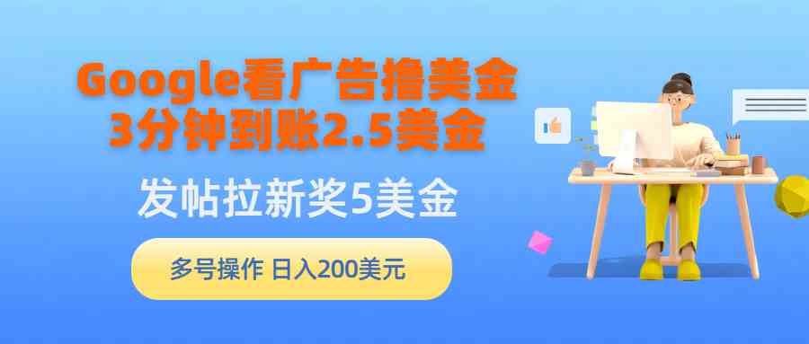 （9678期）Google看广告撸美金，3分钟到账2.5美金，发帖拉新5美金，多号操作，日入…-云库资源
