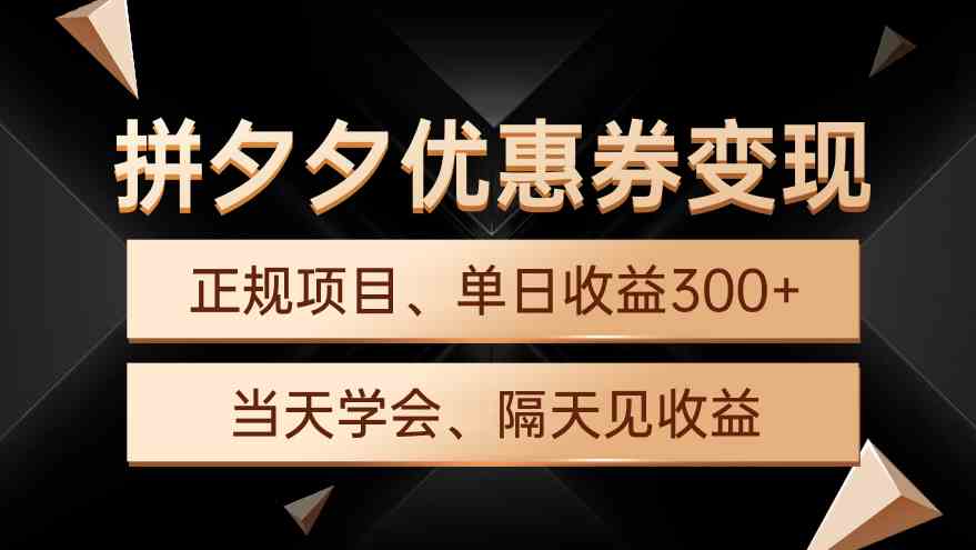 （9749期）拼夕夕优惠券变现，单日收益300+，手机电脑都可操作-云库资源
