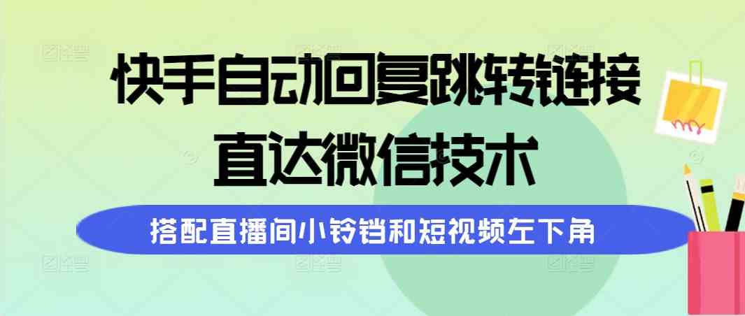 （9808期）快手自动回复跳转链接，直达微信技术，搭配直播间小铃铛和短视频左下角-云库资源
