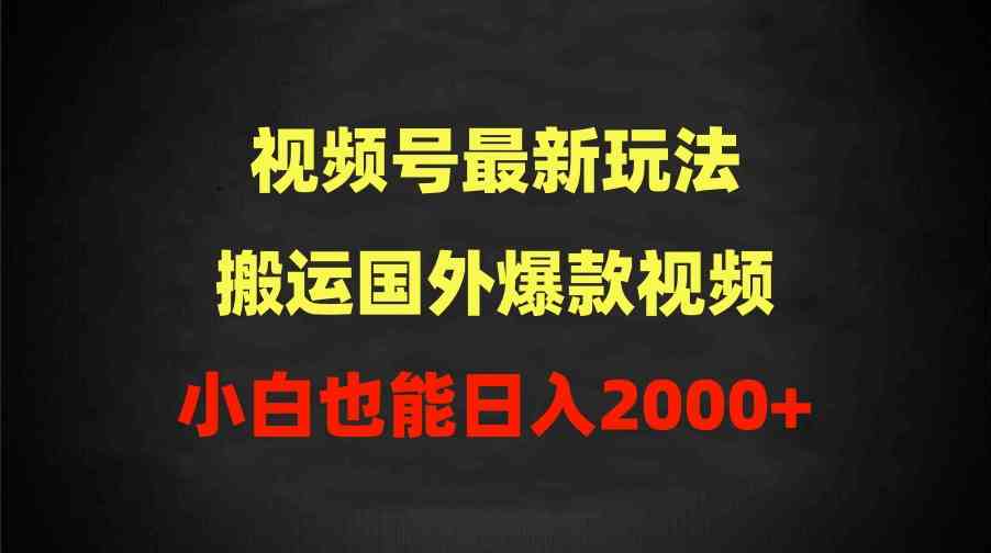 （9796期）2024视频号最新玩法，搬运国外爆款视频，100%过原创，小白也能日入2000+-云库资源
