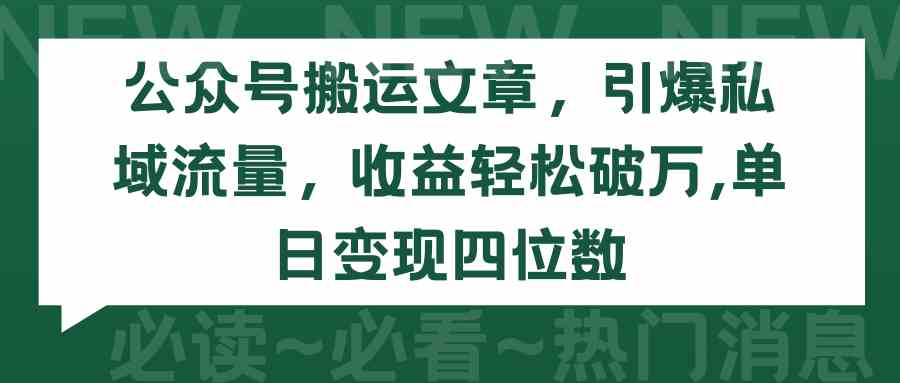 （9795期）公众号搬运文章，引爆私域流量，收益轻松破万，单日变现四位数-云库资源