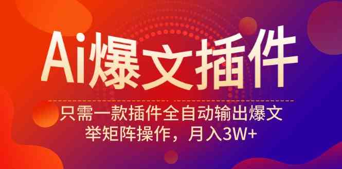 （9725期）Ai爆文插件，只需一款插件全自动输出爆文，举矩阵操作，月入3W+-云库资源