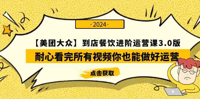 （9723期）【美团-大众】到店餐饮 进阶运营课3.0版，耐心看完所有视频你也能做好运营-云库资源