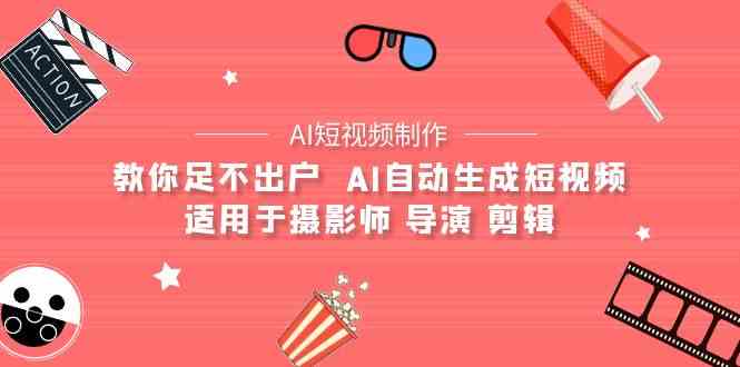 （9722期）【AI短视频制作】教你足不出户  AI自动生成短视频 适用于摄影师 导演 剪辑-云库资源