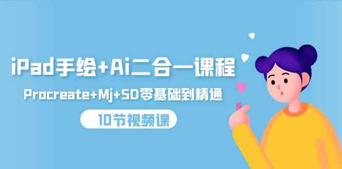 （9720期）iPad手绘+Ai二合一课程，Procreate+Mj+SD零基础到精通（10节视频课）-云库资源