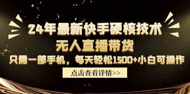 （9779期）24年最新快手硬核技术无人直播带货，只需一部手机 每天轻松1500+小白可操作-云库资源
