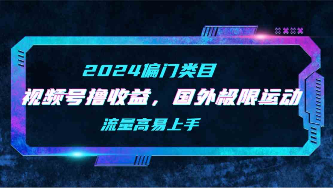 （9774期）【2024偏门类目】视频号撸收益，二创国外极限运动视频锦集，流量高易上手-云库资源