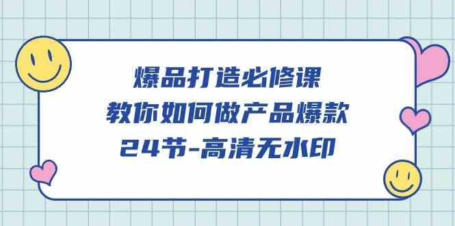 （9739期）爆品 打造必修课，教你如何-做产品爆款（24节-高清无水印）-云库资源