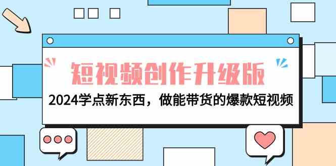 （9734期）电商人必看-短视频创作升级版：2024学点新东西，做能带货的爆款短视频-云库资源