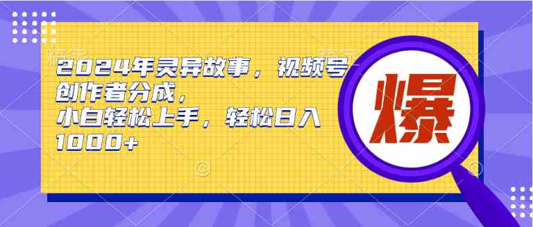 （9833期）2024年灵异故事，视频号创作者分成，小白轻松上手，轻松日入1000+-云库资源
