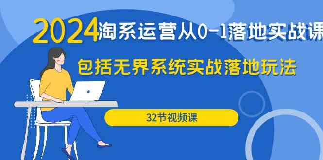 （9919期）2024·淘系运营从0-1落地实战课：包括无界系统实战落地玩法（32节）-云库资源