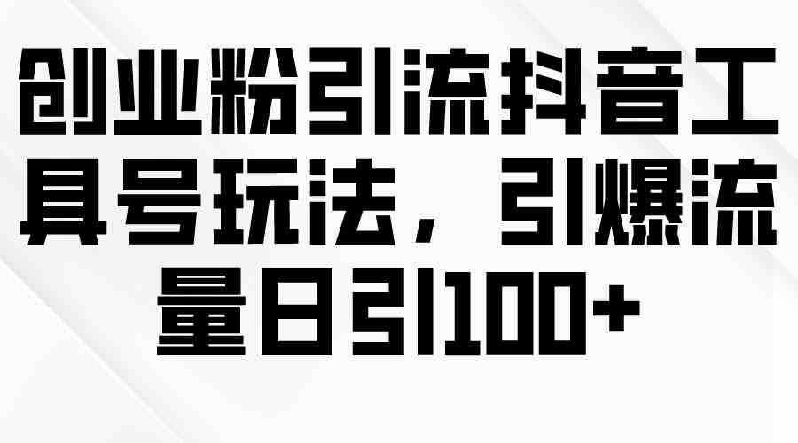 （9917期）创业粉引流抖音工具号玩法，引爆流量日引100+-云库资源