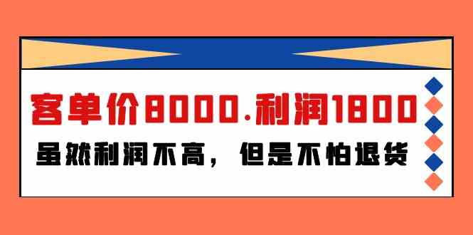 （9882期）某付费文章《客单价8000.利润1800.虽然利润不高，但是不怕退货》-云库资源