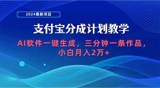 （9880期）2024最新项目，支付宝分成计划 AI软件一键生成，三分钟一条作品，小白月…-云库资源
