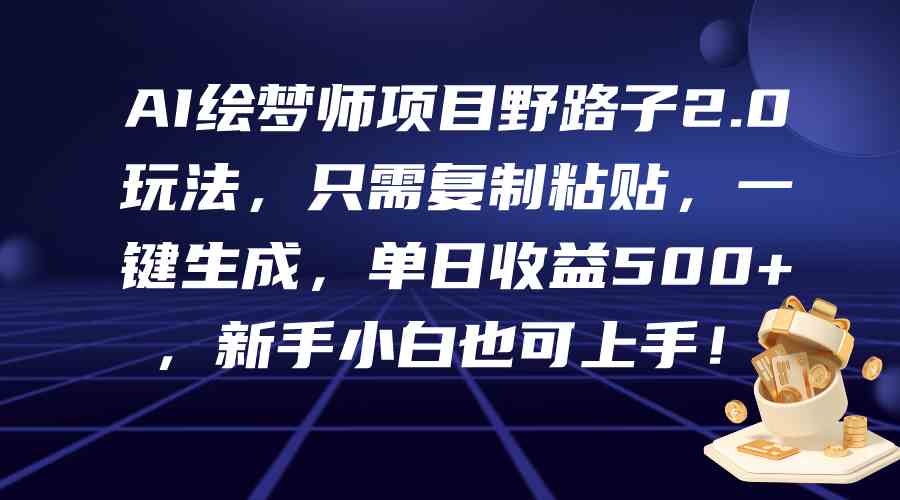 （9876期）AI绘梦师项目野路子2.0玩法，只需复制粘贴，一键生成，单日收益500+，新…-云库资源