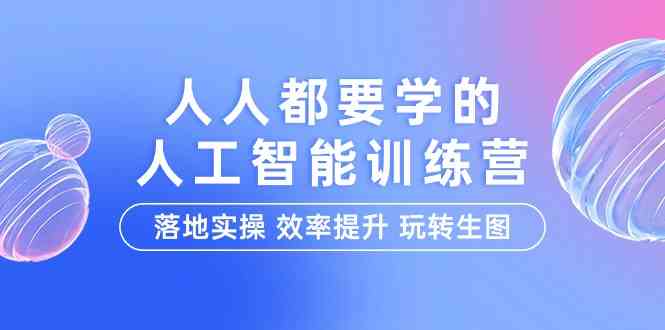 （9872期）人人都要学的-人工智能特训营，落地实操 效率提升 玩转生图（22节课）-云库资源