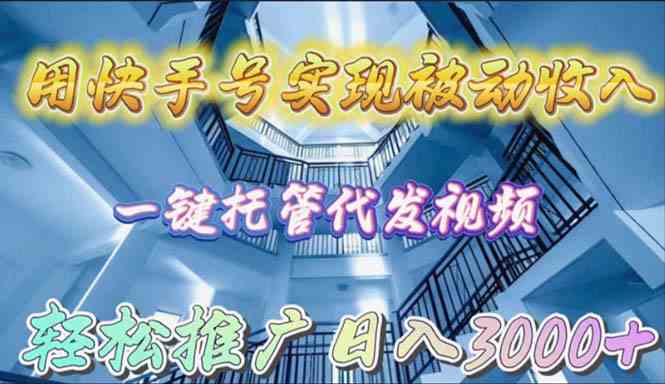 （9860期）用快手号实现被动收入，一键托管代发视频，轻松推广日入3000+-云库资源