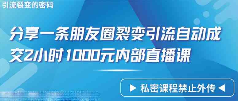（9850期）仅靠分享一条朋友圈裂变引流自动成交2小时1000内部直播课程-云库资源