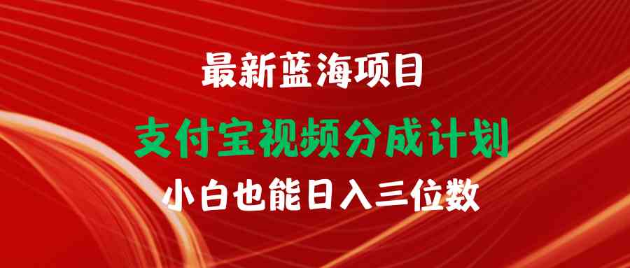 （9939期）最新蓝海项目 支付宝视频频分成计划 小白也能日入三位数-云库资源