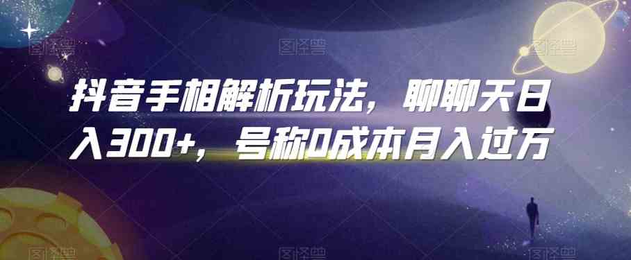 抖音手相解析玩法，聊聊天日入300+，号称0成本月入过万-云库资源
