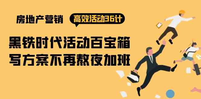 （9966期）房产营销高效活动36计：黑铁时代 活动百宝箱，写方案不再熬夜加班-云库资源