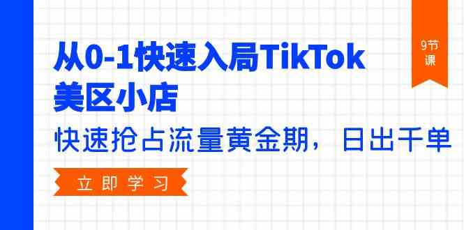 （9963期）从0-1快速入局TikTok美区小店，快速抢占流量黄金期，日出千单（9节课）-云库资源
