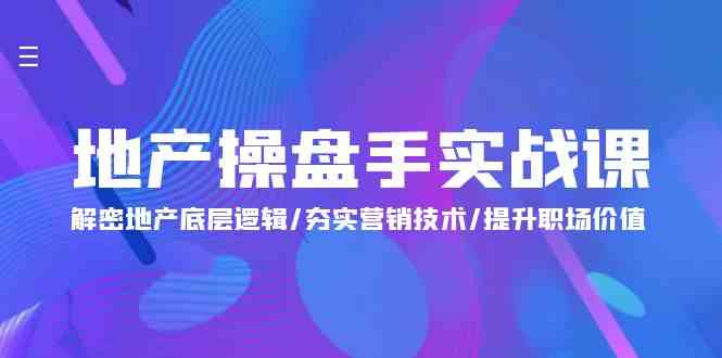 （9960期）地产 操盘手实战课：解密地产底层逻辑/夯实营销技术/提升职场价值（24节）-云库资源