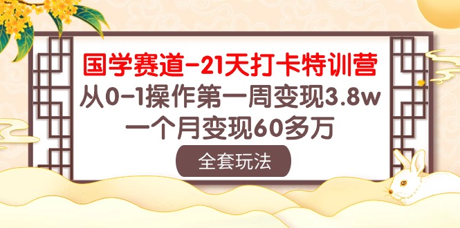 （10224期）国学 赛道-21天打卡特训营：从0-1操作第一周变现3.8w，一个月变现60多万-云库资源