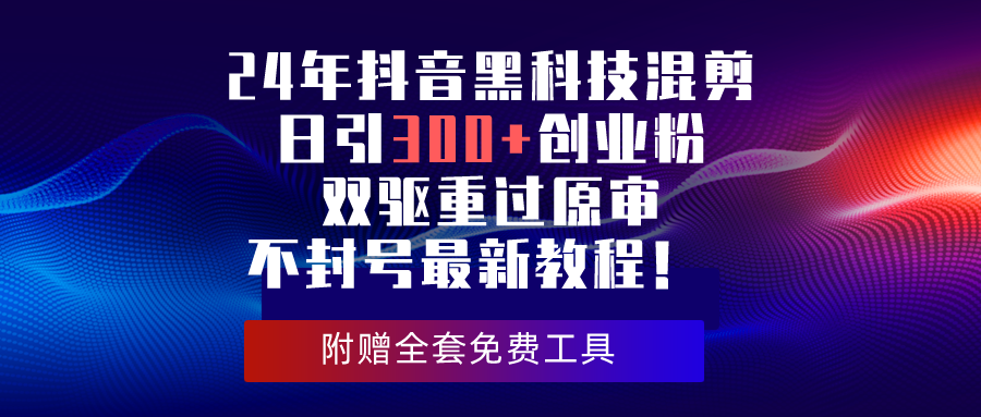 （10212期）24年抖音黑科技混剪日引300+创业粉，双驱重过原审不封号最新教程！-云库资源