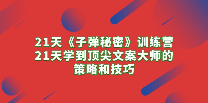 （10210期）21天《子弹秘密》训练营，21天学到顶尖文案大师的策略和技巧-云库资源