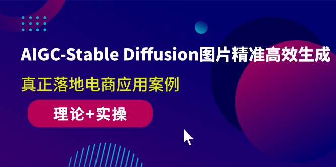 （10208期）AIGC-Stable Diffusion图片精准高效生成 真正落地电商应用案例(理论+实操)-云库资源