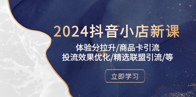（10206期）2024抖音小店新课，体验分拉升/商品卡引流/投流效果优化/精选联盟引流/等-云库资源