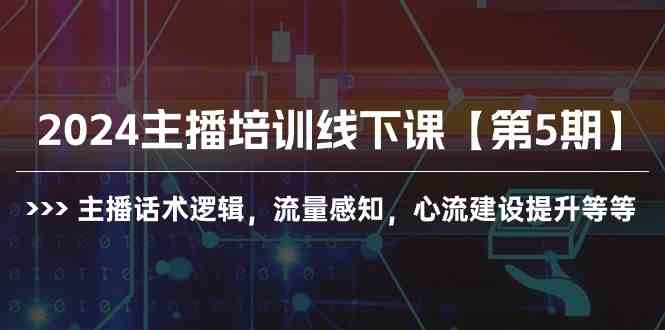 （10161期）2024主播培训线下课【第5期】主播话术逻辑，流量感知，心流建设提升等等-云库资源