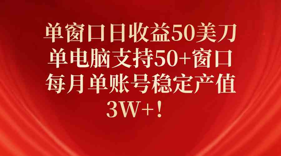 （10144期）单窗口日收益50美刀，单电脑支持50+窗口，每月单账号稳定产值3W+！-云库资源