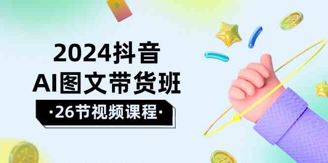（10188期）2024抖音AI图文带货班：在这个赛道上  乘风破浪 拿到好效果（26节课）-云库资源