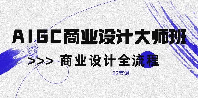 （10250期）AIGC-商业设计大师班，商业设计全流程（22节课）-云库资源