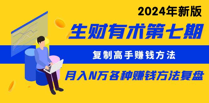 （10251期）生财有术第七期：复制高手赚钱方法 月入N万各种方法复盘（更新24年0417）-云库资源