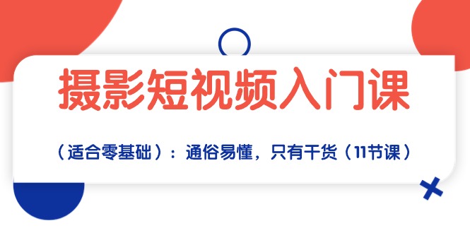 （10247期）摄影短视频入门课（适合零基础）：通俗易懂，只有干货（11节课）-云库资源