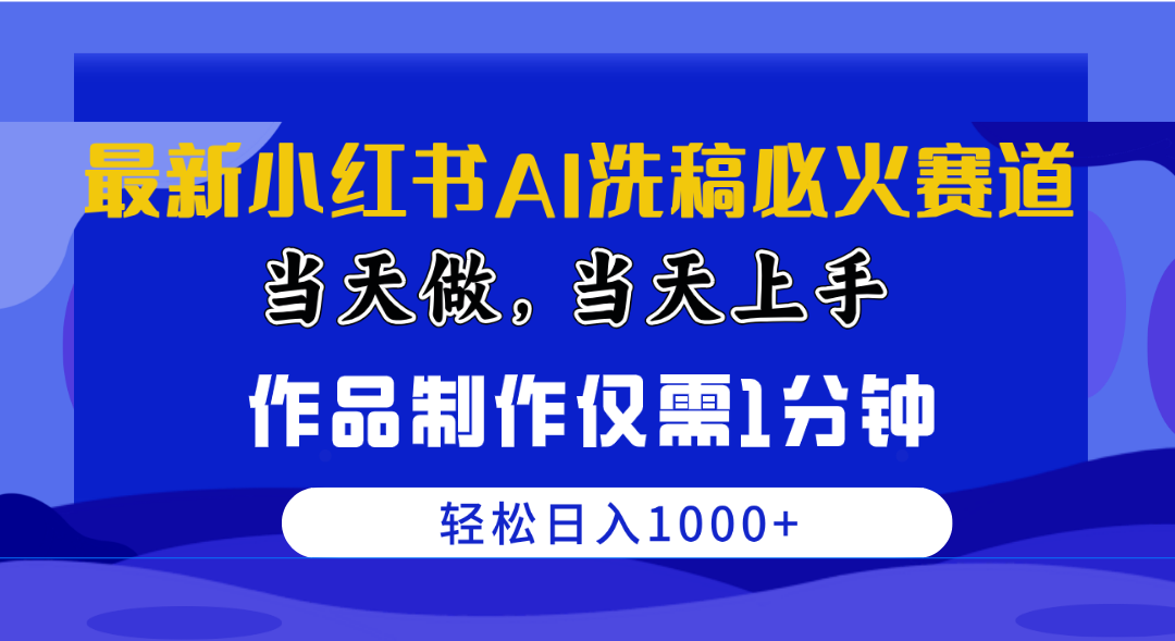 （10233期）最新小红书AI洗稿必火赛道，当天做当天上手 作品制作仅需1分钟，日入1000+-云库资源