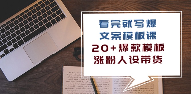（10231期）看完 就写爆的文案模板课，20+爆款模板  涨粉人设带货（11节课）-云库资源