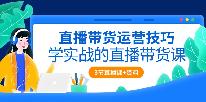 （10229期）直播带货运营技巧，学实战的直播带货课（3节直播课+配套资料）-云库资源