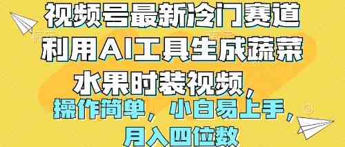 （10141期）视频号最新冷门赛道利用AI工具生成蔬菜水果时装视频 操作简单月入四位数-云库资源