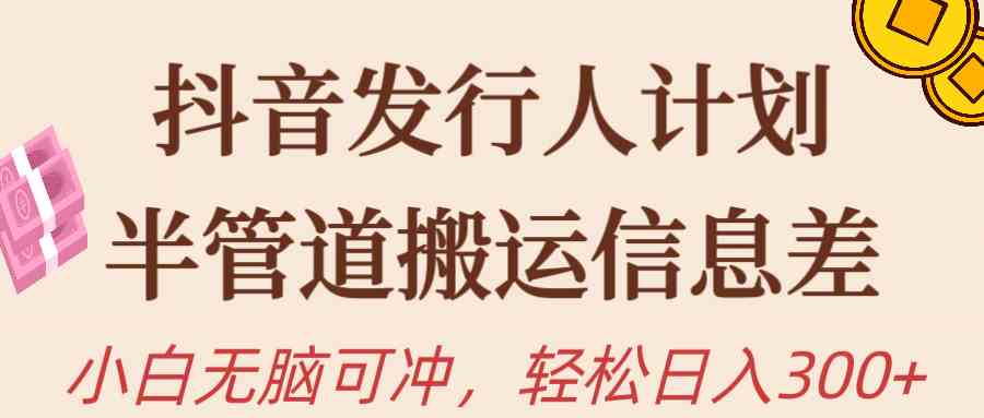 （10129期）抖音发行人计划，半管道搬运，日入300+，新手小白无脑冲-云库资源