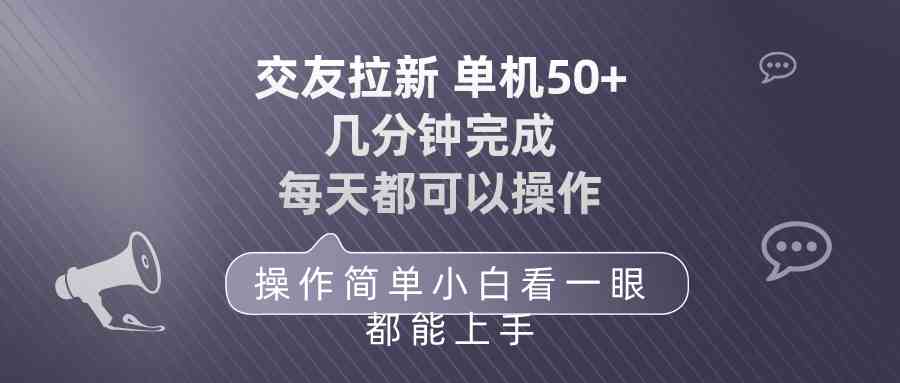 （10124期）交友拉新 单机50 操作简单 每天都可以做 轻松上手-云库资源