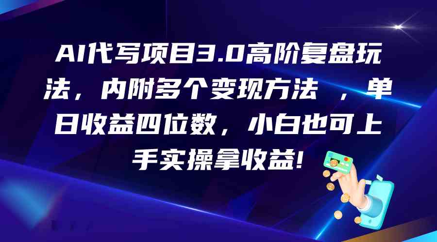 AI代写项目3.0高阶复盘玩法，单日收益四位数，小白也可上手实…-云库资源