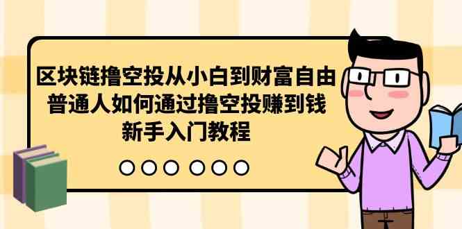（10098期）区块链撸空投从小白到财富自由，普通人如何通过撸空投赚钱，新手入门教程-云库资源