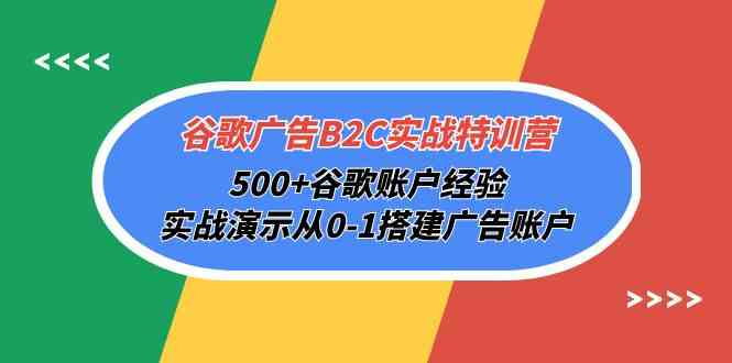 （10096期）谷歌广告B2C实战特训营，500+谷歌账户经验，实战演示从0-1搭建广告账户-云库资源